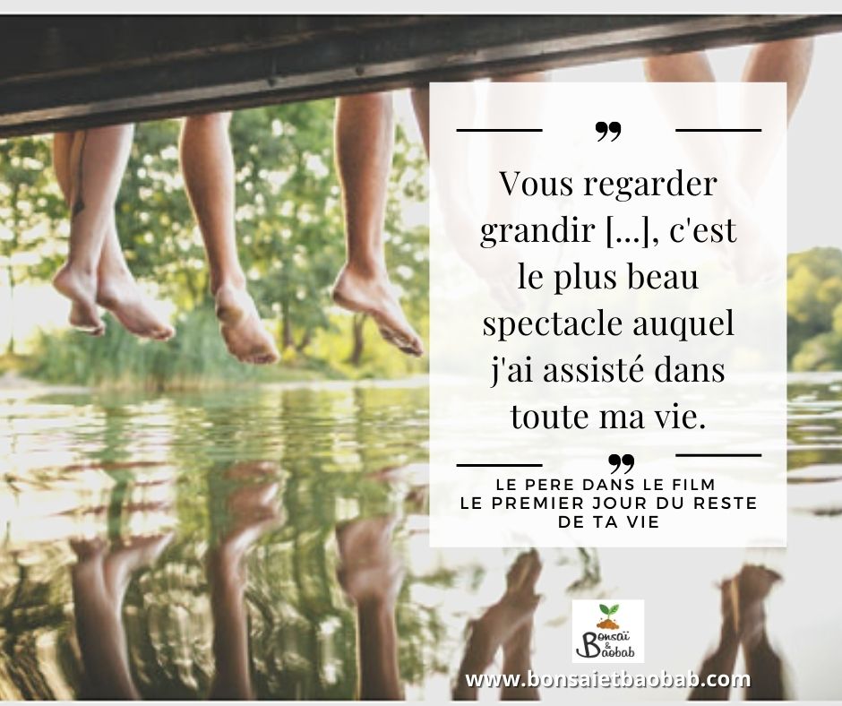 Vous regarder grandir est le plus beau spectacle auquel j'ai assisté dans toute ma vie. Citation du film Le premier jour du reste de ta vie.